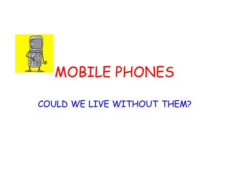 MOBILE PHONES COULD WE LIVE WITHOUT THEM?. MOBILE PHONES In Britain it is called a mobile phone. In Canada and the United States they call it a different.