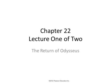 Chapter 22 Lecture One of Two The Return of Odysseus ©2012 Pearson Education Inc.