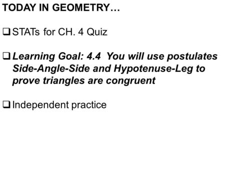 TODAY IN GEOMETRY…  STATs for CH. 4 Quiz  Learning Goal: 4.4 You will use postulates Side-Angle-Side and Hypotenuse-Leg to prove triangles are congruent.
