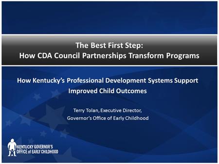 The Best First Step: How CDA Council Partnerships Transform Programs How Kentucky’s Professional Development Systems Support Improved Child Outcomes Terry.