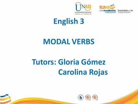 English 3 MODAL VERBS Tutors: Gloria Gómez Carolina Rojas.