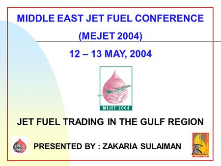5 MIDDLE EAST JET FUEL CONFERENCE (MEJET 2004) 12 – 13 MAY, 2004 JET FUEL TRADING IN THE GULF REGION PRESENTED BY : ZAKARIA SULAIMAN.