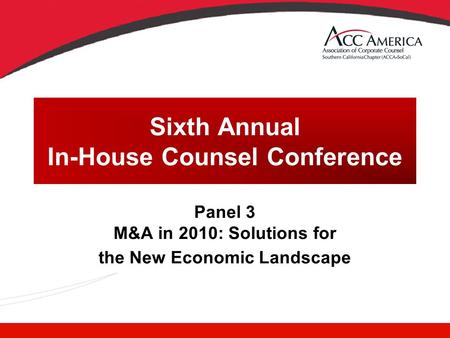 Sixth Annual In-House Counsel Conference Panel 3 M&A in 2010: Solutions for the New Economic Landscape.