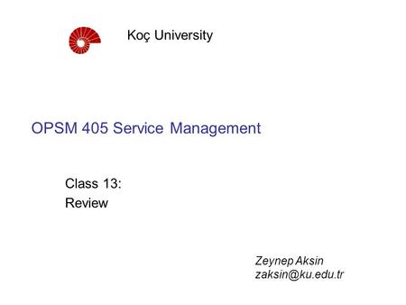 OPSM 405 Service Management Class 13: Review Koç University Zeynep Aksin