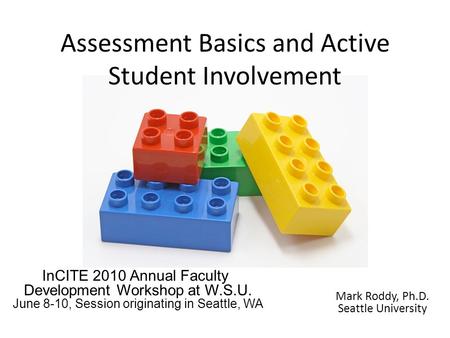 Assessment Basics and Active Student Involvement InCITE 2010 Annual Faculty Development Workshop at W.S.U. June 8-10, Session originating in Seattle, WA.