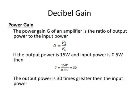 Decibel Gain Power Gain The power gain G of an amplifier is the ratio of output power to the input power If the output power is 15W and input power is.