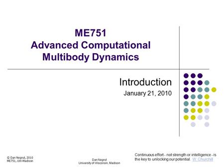 ME751 Advanced Computational Multibody Dynamics Introduction January 21, 2010 Dan Negrut University of Wisconsin, Madison © Dan Negrut, 2010 ME751, UW-Madison.