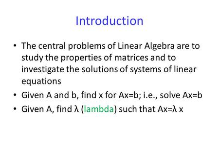 Introduction The central problems of Linear Algebra are to study the properties of matrices and to investigate the solutions of systems of linear equations.