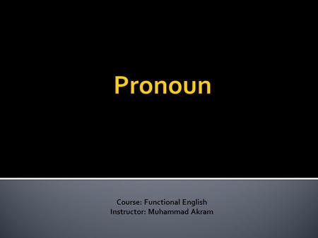 Course: Functional English Instructor: Muhammad Akram.