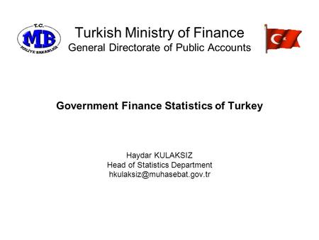 Turkish Ministry of Finance General Directorate of Public Accounts Government Finance Statistics of Turkey Haydar KULAKSIZ Head of Statistics Department.