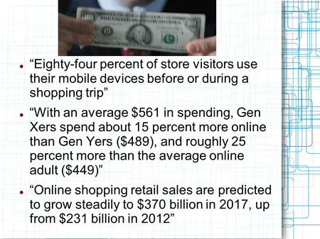 “Eighty-four percent of store visitors use their mobile devices before or during a shopping trip” “With an average $561 in spending, Gen Xers spend about.