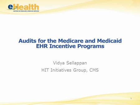 Audits for the Medicare and Medicaid EHR Incentive Programs Vidya Sellappan HIT Initiatives Group, CMS 1.