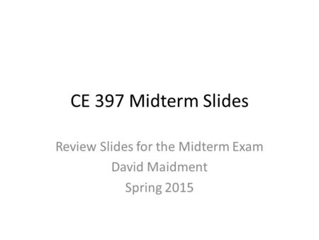 CE 397 Midterm Slides Review Slides for the Midterm Exam David Maidment Spring 2015.