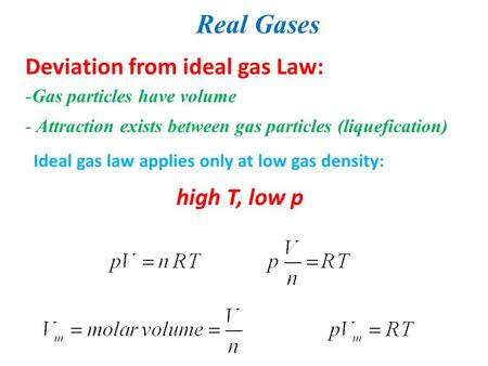 Real Gases Deviation from ideal gas Law: -Gas particles have volume - Attraction exists between gas particles (liquefication) Ideal gas law applies only.
