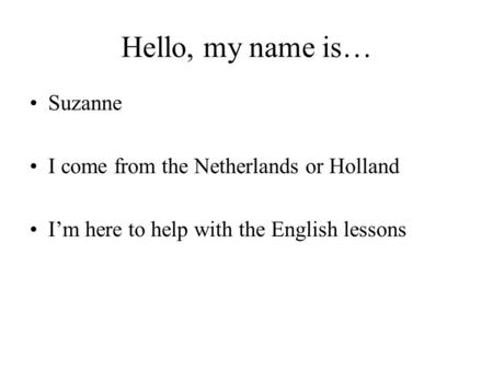 Hello, my name is… Suzanne I come from the Netherlands or Holland I’m here to help with the English lessons.