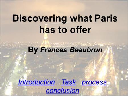 Discovering what Paris has to offer By Frances Beaubrun IntroductionIntroduction Task process conclusionTaskprocess conclusion.