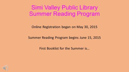 Simi Valley Public Library Summer Reading Program Online Registration began on May 30, 2015 Summer Reading Program begins June 15, 2015 First Booklist.