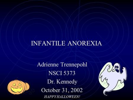 INFANTILE ANOREXIA Adrienne Trennepohl NSCI 5373 Dr. Kennedy October 31, 2002 HAPPY HALLOWEEN!