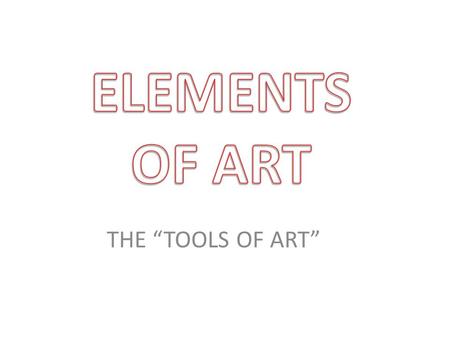 THE “TOOLS OF ART” ELEMENTS OF ART LINE COLOR VALUE SHAPE FORM SPACE TEXTURE.