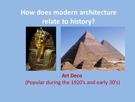 How does modern architecture relate to history? Art Deco (Popular during the 1920’s and early 30’s)