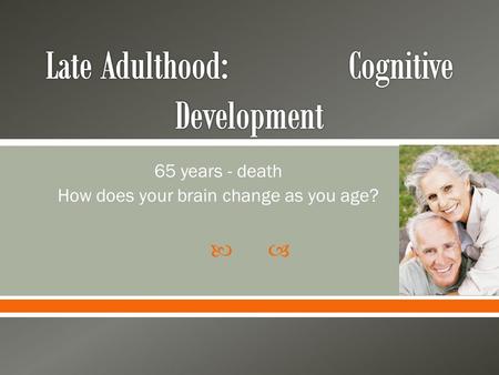  65 years - death How does your brain change as you age?