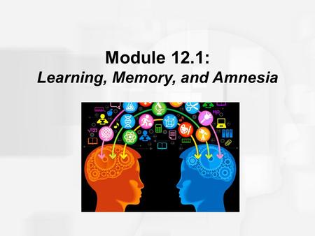 Module 12.1: Learning, Memory, and Amnesia. Learning, Memory, and Amnesia An early influential idea regarding localized representations of memory in the.