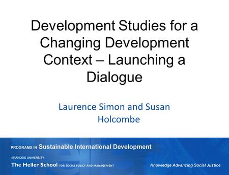 Development Studies for a Changing Development Context – Launching a Dialogue Laurence Simon and Susan Holcombe.