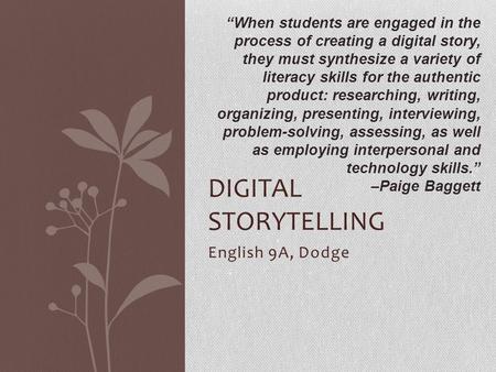 English 9A, Dodge DIGITAL STORYTELLING “When students are engaged in the process of creating a digital story, they must synthesize a variety of literacy.