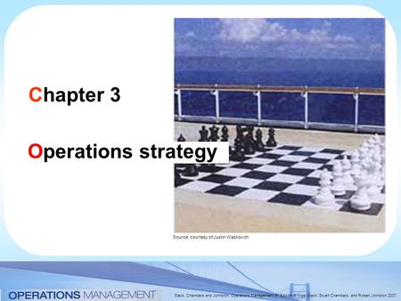 Slack, Chambers and Johnston, Operations Management 5 th Edition © Nigel Slack, Stuart Chambers, and Robert Johnston 2007 Chapter 3 Operations strategy.