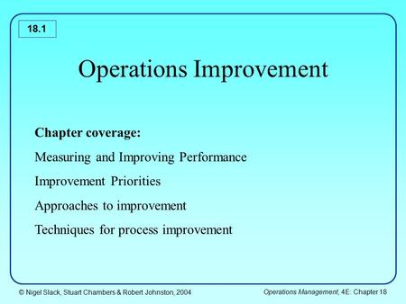 © Nigel Slack, Stuart Chambers & Robert Johnston, 2004 Operations Management, 4E: Chapter 18 18.1 Operations Improvement Chapter coverage: Measuring and.