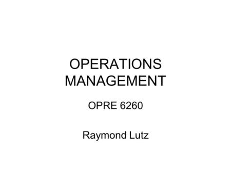 OPERATIONS MANAGEMENT OPRE 6260 Raymond Lutz. Products, Processes, and Performance - Chapter 1 Learning Objectives An operation as a transformation process.