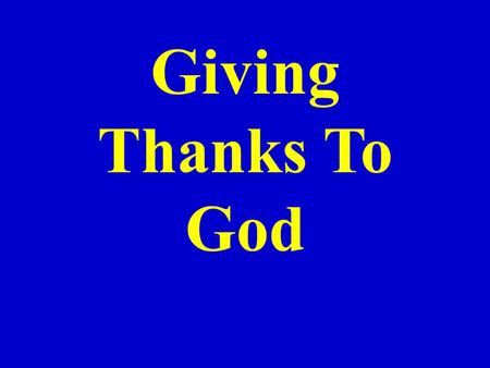 Giving Thanks To God. “Every day should be a day of thanksgiving on the Christian’s calendar”