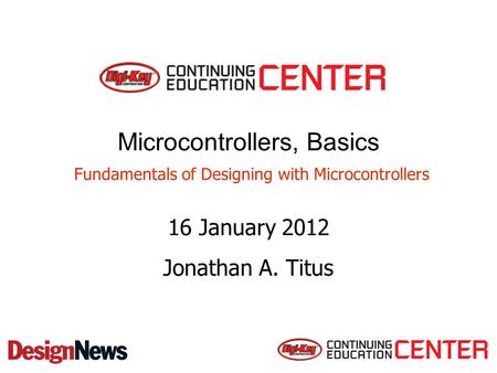 Microcontrollers, Basics Fundamentals of Designing with Microcontrollers 16 January 2012 Jonathan A. Titus.