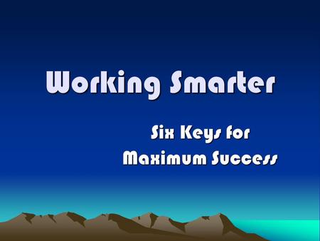 Working Smarter Six Keys for Maximum Success. How much time do you have? 50 Years? 25 Years? 10 Years? 1 Year? Today?