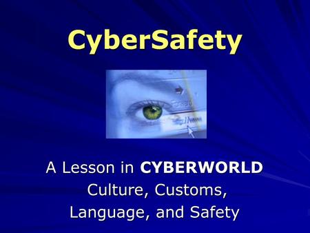 CyberSafety A Lesson in CYBERWORLD Culture, Customs, Culture, Customs, Language, and Safety.