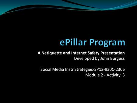 A Netiquette and Internet Safety Presentation Developed by John Burgess Social Media Instr Strategies-SP12-930C-2306 Module 2 - Activity 3.