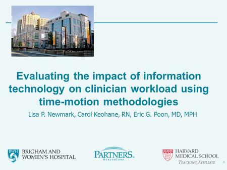 1 Evaluating the impact of information technology on clinician workload using time-motion methodologies Lisa P. Newmark, Carol Keohane, RN, Eric G. Poon,