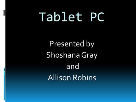 Tablet PC Presented by Shoshana Gray and Allison Robins.