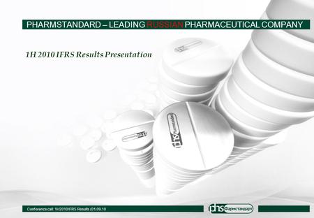 Conference call: 1H2010 IFRS Results (01.09.10 1H 2010 IFRS Results Presentation PHARMSTANDARD – LEADING RUSSIAN PHARMACEUTICAL COMPANY.