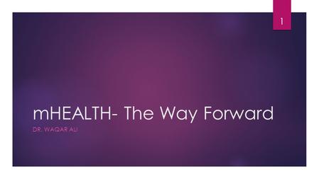 MHEALTH- The Way Forward DR. WAQAR ALI 1. Introduction  In an mHealth environment, Information Moves rather than the Physician or the Patient mHealth.