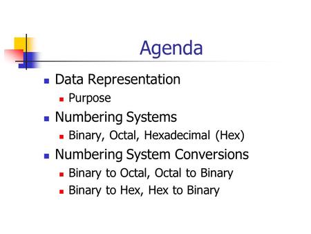 Agenda Data Representation Purpose Numbering Systems Binary, Octal, Hexadecimal (Hex) Numbering System Conversions Binary to Octal, Octal to Binary Binary.