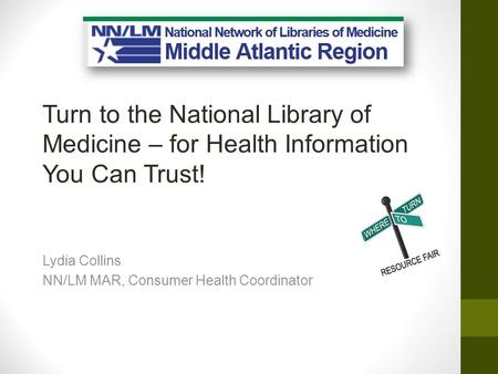 Turn to the National Library of Medicine – for Health Information You Can Trust! Lydia Collins NN/LM MAR, Consumer Health Coordinator.