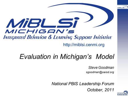 Evaluation in Michigan’s Model Steve Goodman National PBIS Leadership Forum October, 2011