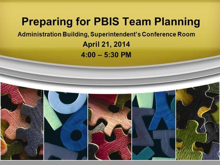 Preparing for PBIS Team Planning Administration Building, Superintendent’s Conference Room April 21, 2014 4:00 – 5:30 PM.