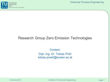 Institute of Chemical Engineering page 1 Achema 2012 Chemical Process Engineering Research Group Zero Emission Technologies Contact: Dipl.-Ing. Dr. Tobias.