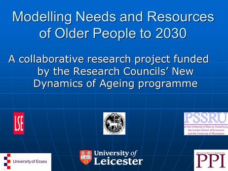 Modelling Needs and Resources of Older People to 2030 A collaborative research project funded by the Research Councils’ New Dynamics of Ageing programme.