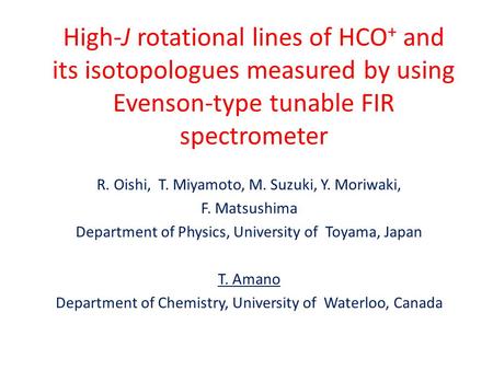 High-J rotational lines of HCO + and its isotopologues measured by using Evenson-type tunable FIR spectrometer R. Oishi, T. Miyamoto, M. Suzuki, Y. Moriwaki,