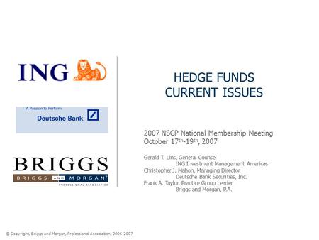 © Copyright, Briggs and Morgan, Professional Association, 2006-2007 HEDGE FUNDS CURRENT ISSUES 2007 NSCP National Membership Meeting October 17 th -19.
