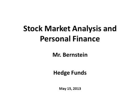 Stock Market Analysis and Personal Finance Mr. Bernstein Hedge Funds May 15, 2013.