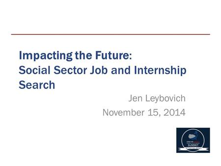 Impacting the Future: Social Sector Job and Internship Search Jen Leybovich November 15, 2014.